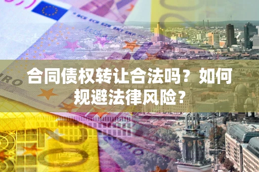济南合同债权转让合法吗？如何规避法律风险？