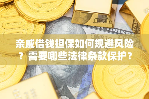 济南亲戚借钱担保如何规避风险？需要哪些法律条款保护？