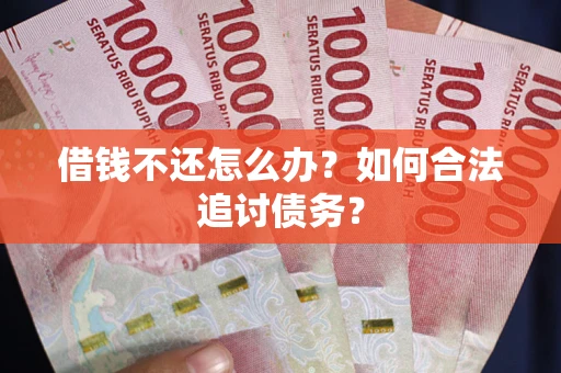 济南借钱不还怎么办？如何合法追讨债务？