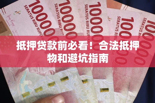 济南抵押贷款前必看！合法抵押物和避坑指南
