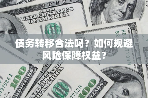 济南债务转移合法吗？如何规避风险保障权益？