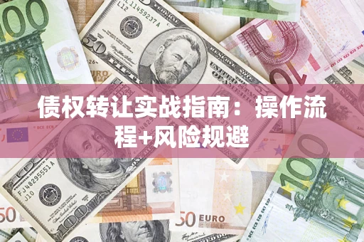 济南债权转让实战指南：操作流程+风险规避