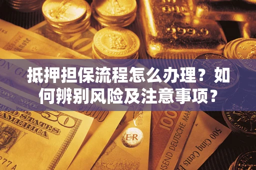 济南抵押担保流程怎么办理？如何辨别风险及注意事项？