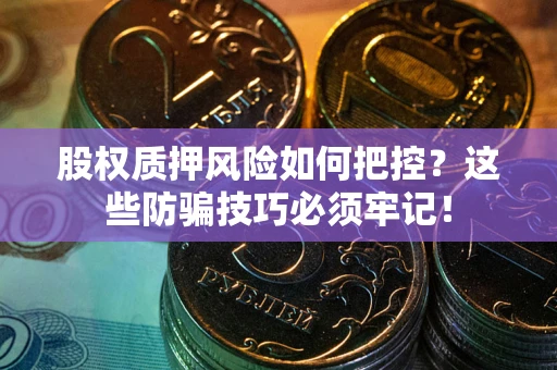 济南股权质押风险如何把控？这些防骗技巧必须牢记！