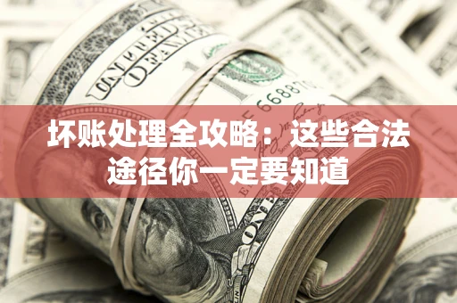 济南坏账处理全攻略：这些合法途径你一定要知道