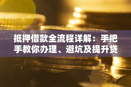 济南抵押借款全流程详解：手把手教你办理、避坑及提升贷款额度