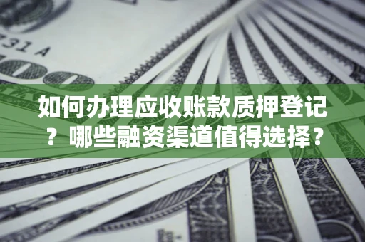 济南如何办理应收账款质押登记？哪些融资渠道值得选择？