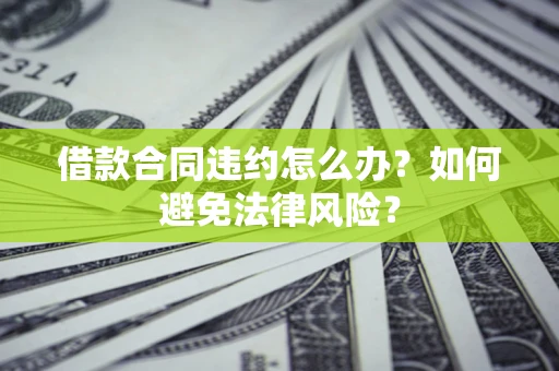 济南借款合同违约怎么办？如何避免法律风险？
