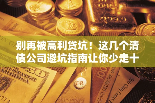 济南别再被高利贷坑！这几个清债公司避坑指南让你少走十年弯路
