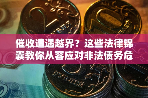 济南催收遭遇越界？这些法律锦囊教你从容应对非法债务危机