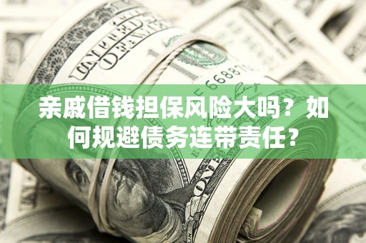 济南亲戚借钱担保风险大吗？如何规避债务连带责任？