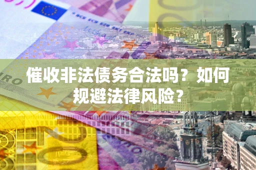 济南催收非法债务合法吗？如何规避法律风险？