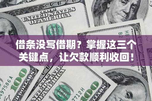 济南借条没写借期？掌握这三个关键点，让欠款顺利收回！