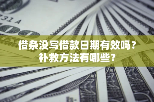 济南借条没写借款日期有效吗?补救方法有哪些? 济南借条没写借款日期有效吗?补救方法有哪些?