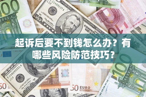 济南起诉后要不到钱怎么办?有哪些风险防范技巧? 济南起诉后要不到钱怎么办?有哪些风险防范技巧?