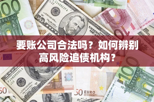 济南要账公司合法吗？如何辨别高风险追债机构？