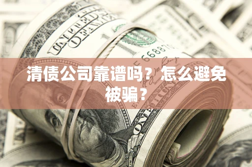 济南清债公司靠谱吗？怎么避免被骗？