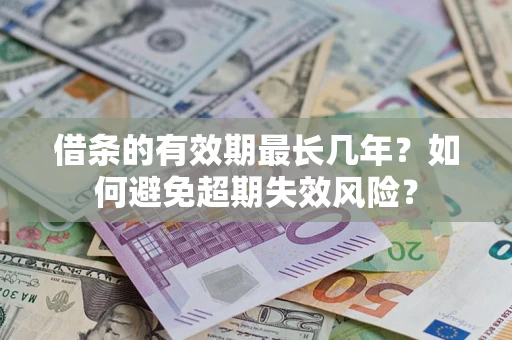 济南借条的有效期最长几年？如何避免超期失效风险？