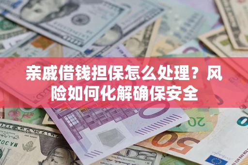 济南亲戚借钱担保怎么处理？风险如何化解确保安全