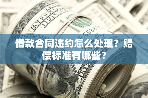 济南借款合同违约怎么处理？赔偿标准有哪些？