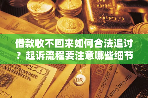 济南借款收不回来如何合法追讨？起诉流程要注意哪些细节？