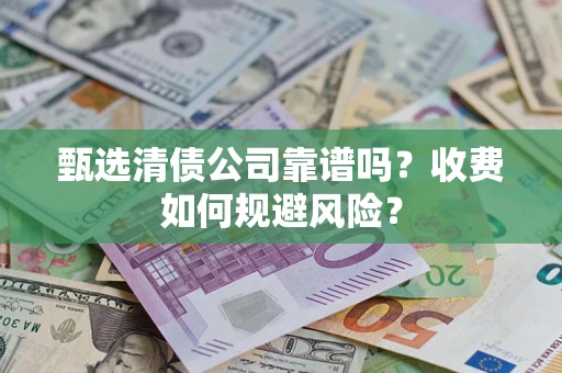 济南甄选清债公司靠谱吗？收费如何规避风险？