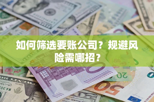济南如何筛选要账公司？规避风险需哪招？
