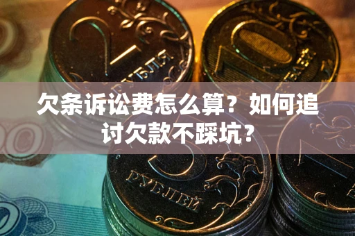 济南欠条诉讼费怎么算？如何追讨欠款不踩坑？