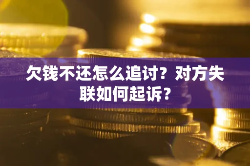 济南欠钱不还怎么追讨？对方失联如何起诉？