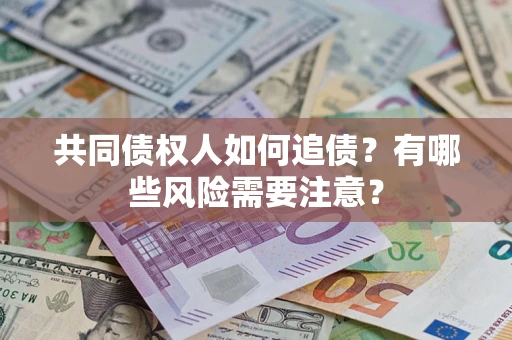 济南共同债权人如何追债？有哪些风险需要注意？