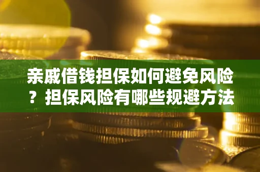 济南亲戚借钱担保如何避免风险？担保风险有哪些规避方法？