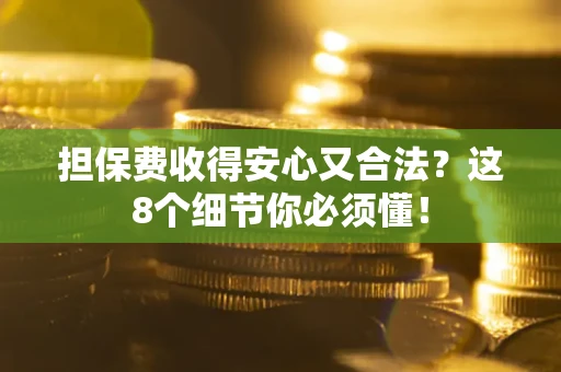 济南担保费收得安心又合法？这8个细节你必须懂！