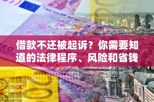 济南借款不还被起诉？你需要知道的法律程序、风险和省钱技巧