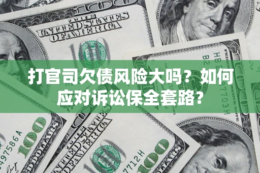 济南打官司欠债风险大吗？如何应对诉讼保全套路？