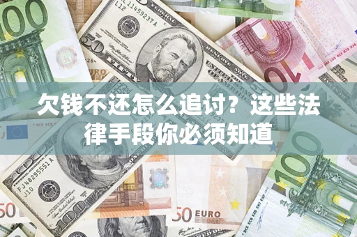 济南欠钱不还怎么追讨？这些法律手段你必须知道