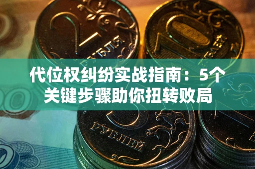 济南代位权纠纷实战指南：5个关键步骤助你扭转败局