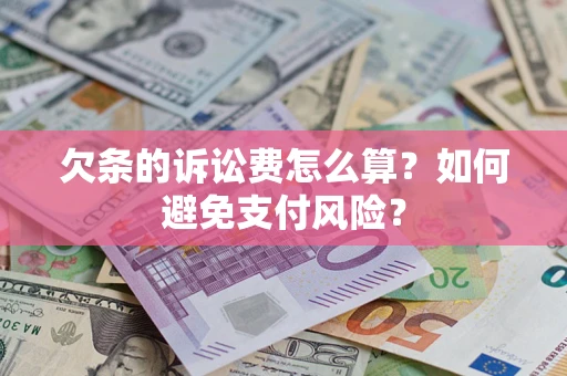 济南欠条的诉讼费怎么算？如何避免支付风险？