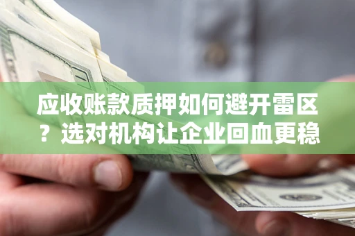 济南应收账款质押如何避开雷区？选对机构让企业回血更稳