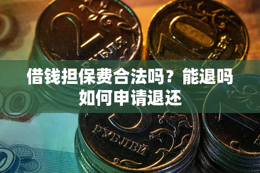 济南借钱担保费合法吗？能退吗如何申请退还