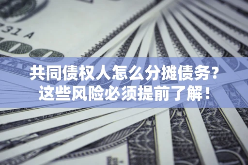 济南共同债权人怎么分摊债务？这些风险必须提前了解！