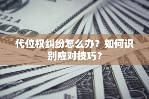济南代位权纠纷怎么办？如何识别应对技巧？