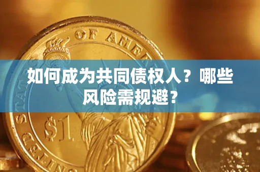 济南如何成为共同债权人？哪些风险需规避？