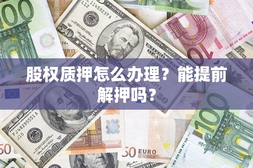 济南股权质押怎么办理？能提前解押吗？