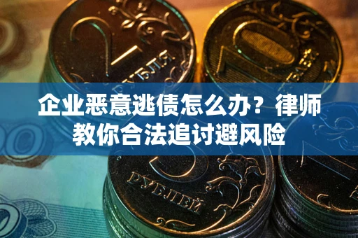 济南企业恶意逃债怎么办？律师教你合法追讨避风险
