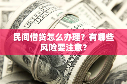 济南民间借贷怎么办理？有哪些风险要注意？