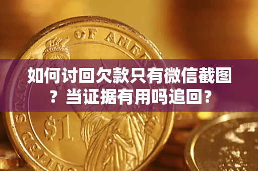 济南如何讨回欠款只有微信截图？当证据有用吗追回？