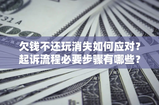 济南欠钱不还玩消失如何应对？起诉流程必要步骤有哪些？