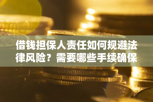 济南借钱担保人责任如何规避法律风险？需要哪些手续确保安全？