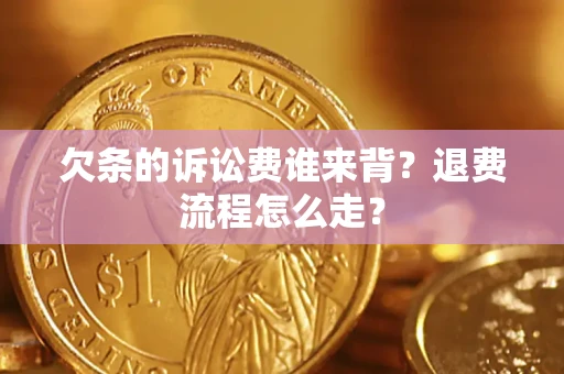 济南欠条的诉讼费谁来背？退费流程怎么走？