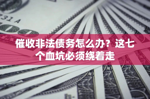 济南催收非法债务怎么办？这七个血坑必须绕着走